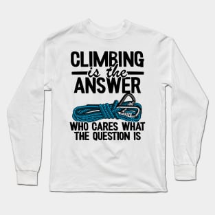 Climbing Is The Answer Who Cares What The Question Is Funny Climbing Long Sleeve T-Shirt